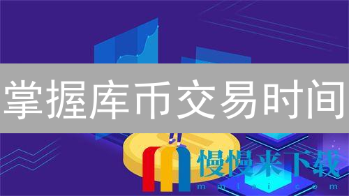 掌握库币交易时间：何时交易，如何抓住机遇？
