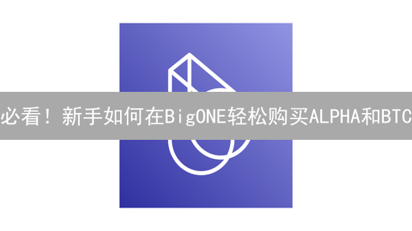 必看！新手如何在BigONE轻松购买ALPHA和BTC？速来学！