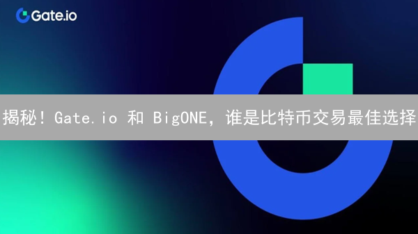 揭秘！Gate.io 和 BigONE，谁是比特币交易最佳选择？