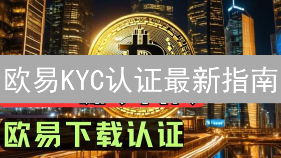 欧易KYC认证最新指南：常见失败原因及2024解决方案，快速提升成功率！