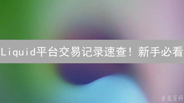 Liquid平台交易记录速查！新手必看：3分钟掌握查询技巧