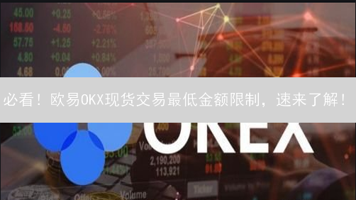 必看！欧易OKX现货交易最低金额限制，速来了解！