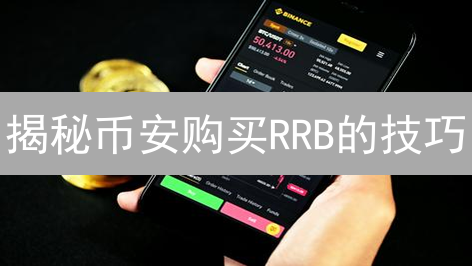 揭秘币安购买RRB的技巧：新手必看，轻松参与机器人元宇宙！