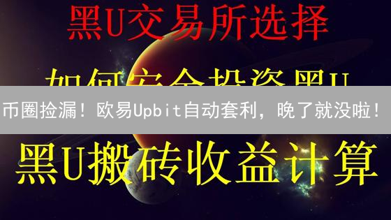 币圈捡漏！欧易Upbit自动套利，晚了就没啦！
